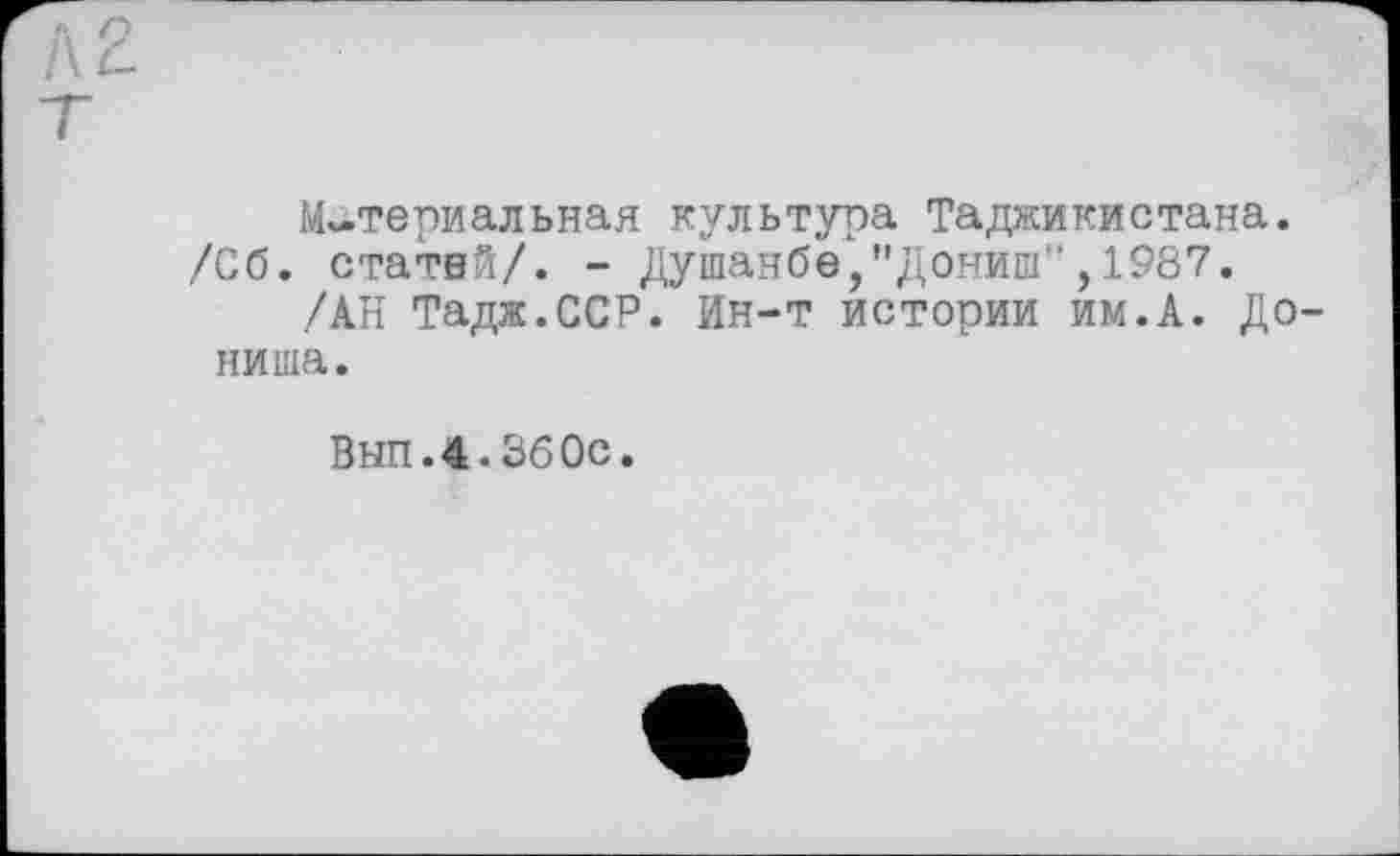 ﻿Л 9
Материальная культура Таджикистана. /Сб. статей/. - Душанбе,"Дониш”,1987.
/АН Тадж.ССР. Ин-т истории им.А. До-ниша.
ВЫП.4.360С